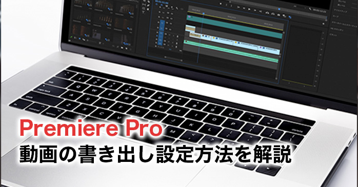 【2024】Adobe Premiere Proの動画の書き出し設定方法を解説