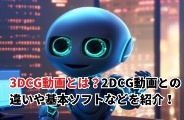 【2024】3DCG動画とは？2DCG動画との違いや作り方、メリットや基本ソフト、導入業界も紹介！