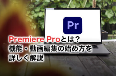 Premiere Proとは？機能・動画編集の始め方を詳しく解説