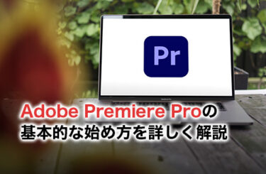 【2024】Adobe Premiere Proの基本的な始め方を詳しく解説
