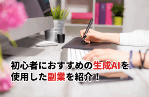 初心者におすすめの生成AIを使用した副業15選！副業の選び方と稼ぐためのコツ