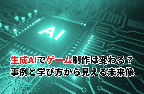 生成AIでゲーム制作はどう変わるのか？事例と学び方から見える未来像とは