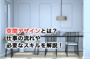 空間デザインとは？仕事の流れや必要なスキルについて解説！