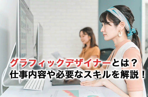 グラフィックデザイナーとは？仕事内容や必要なスキルを解説！