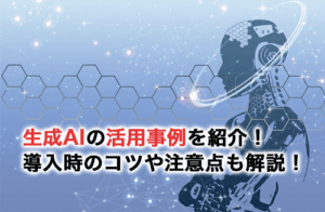 生成AIの活用事例を業界別に紹介！導入時のコツや注意点も解説