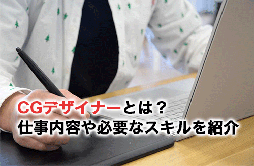 CGデザイナーとは？仕事内容・必要なスキル・学習方法を解説！