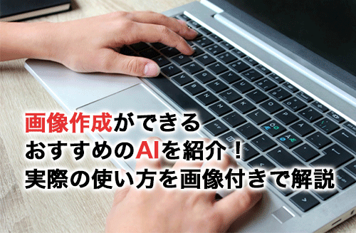 画像作成ができるおすすめのAI5選！実際の使い方を画像付きでわかりやすく解説！