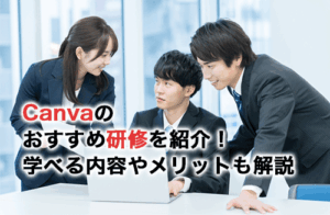 Canvaのおすすめ研修9選！研修で学ぶメリットや選び方を解説！